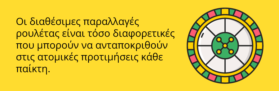 Οι παραλλαγές στην ρουλέτα είναι αρκετές ώστε κάθε παίκτης να έχει τη δυνατότητα να επιλέξει αυτή που του ταιριάζει καλύτερα